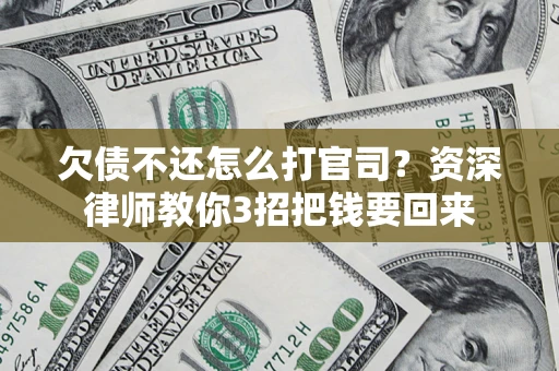 武汉欠债不还怎么打官司？资深律师教你3招把钱要回来