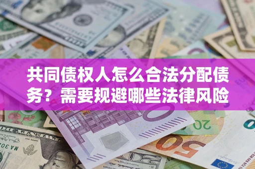 武汉共同债权人怎么合法分配债务？需要规避哪些法律风险？