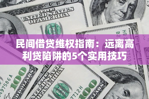 武汉民间借贷维权指南：远离高利贷陷阱的5个实用技巧