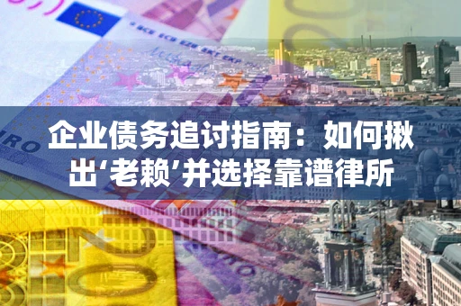 武汉企业债务追讨指南：如何揪出‘老赖’并选择靠谱律所