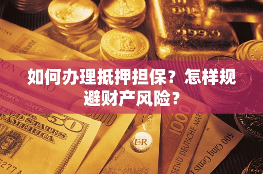 武汉如何办理抵押担保？怎样规避财产风险？