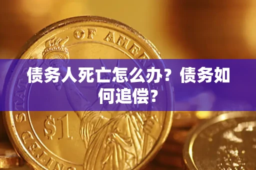 武汉债务人死亡怎么办？债务如何追偿？