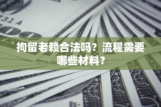武汉拘留老赖合法吗？流程需要哪些材料？