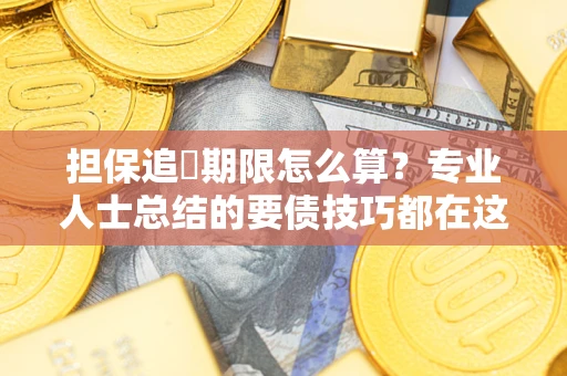 武汉担保追償期限怎么算？专业人士总结的要债技巧都在这里了