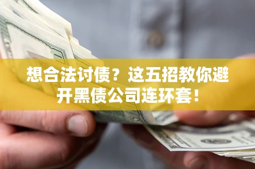 武汉想合法讨债？这五招教你避开黑债公司连环套！