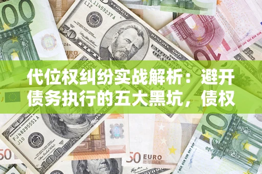 武汉代位权纠纷实战解析：避开债务执行的五大黑坑，债权人必看指南