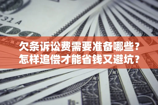 武汉欠条诉讼费需要准备哪些？怎样追偿才能省钱又避坑？