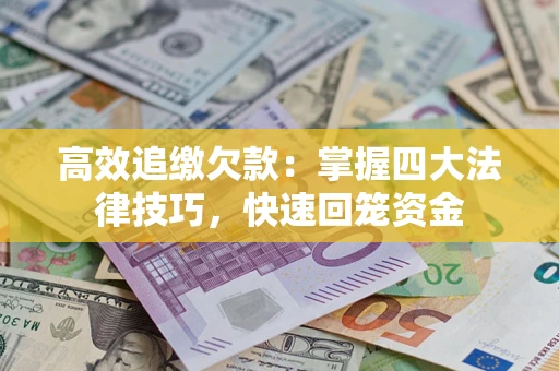 武汉高效追缴欠款：掌握四大法律技巧，快速回笼资金