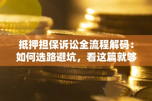 武汉抵押担保诉讼全流程解码：如何选路避坑，看这篇就够了