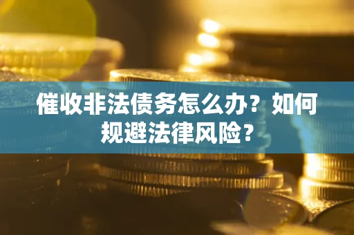 武汉催收非法债务怎么办？如何规避法律风险？