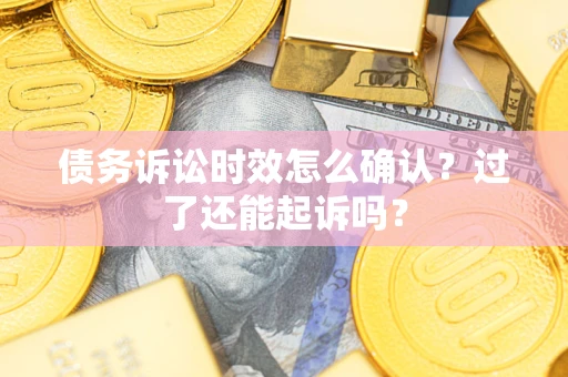 武汉债务诉讼时效怎么确认？过了还能起诉吗？