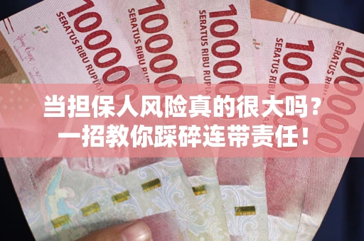 武汉当担保人风险真的很大吗？一招教你踩碎连带责任！