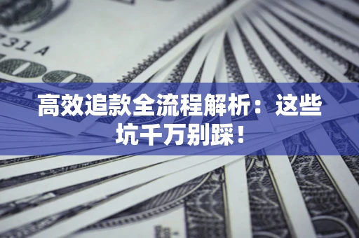 武汉高效追款全流程解析：这些坑千万别踩！