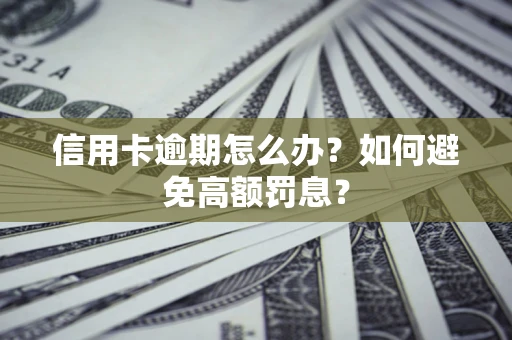 武汉信用卡逾期怎么办？如何避免高额罚息？