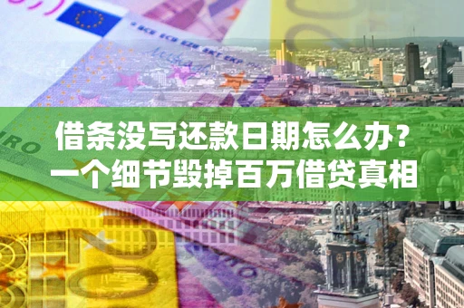 武汉借条没写还款日期怎么办？一个细节毁掉百万借贷真相