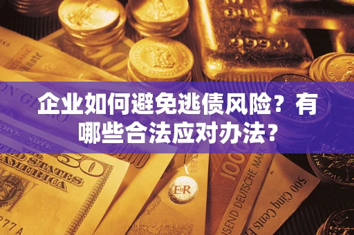 武汉企业如何避免逃债风险？有哪些合法应对办法？