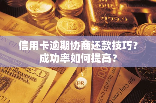 武汉信用卡逾期协商还款技巧？成功率如何提高？