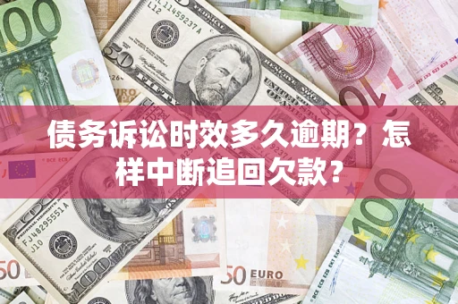 武汉债务诉讼时效多久逾期？怎样中断追回欠款？