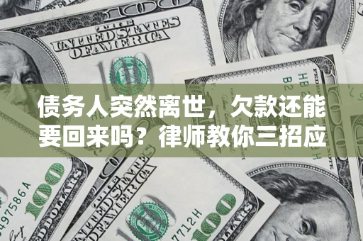 武汉债务人突然离世，欠款还能要回来吗？律师教你三招应对