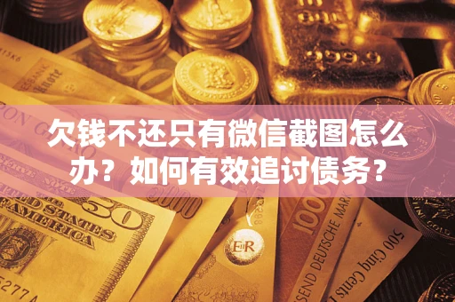 武汉欠钱不还只有微信截图怎么办？如何有效追讨债务？