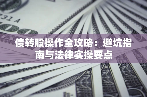 武汉债转股操作全攻略：避坑指南与法律实操要点