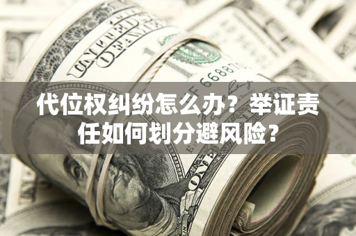 武汉代位权纠纷怎么办？举证责任如何划分避风险？