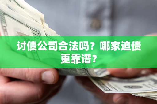 武汉讨债公司合法吗？哪家追债更靠谱？