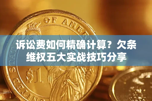 武汉诉讼费如何精确计算？欠条维权五大实战技巧分享