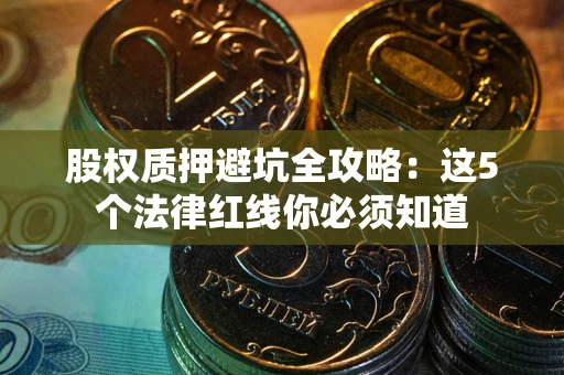 武汉股权质押避坑全攻略：这5个法律红线你必须知道