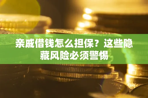 武汉亲戚借钱怎么担保？这些隐藏风险必须警惕