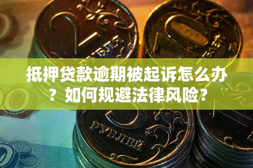 武汉抵押贷款逾期被起诉怎么办？如何规避法律风险？