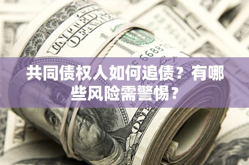 武汉共同债权人如何追债？有哪些风险需警惕？