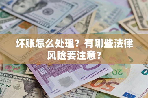 武汉坏账怎么处理？有哪些法律风险要注意？