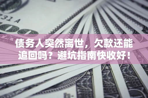 武汉债务人突然离世，欠款还能追回吗？避坑指南快收好！