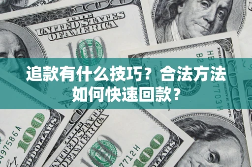 武汉追款有什么技巧？合法方法如何快速回款？