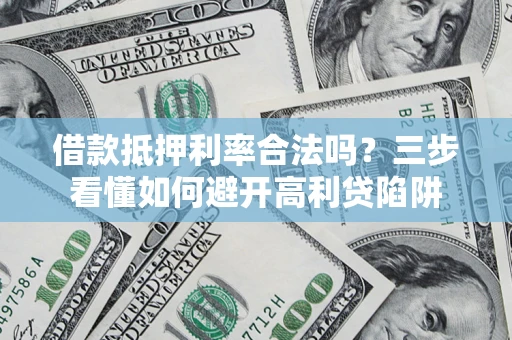 武汉借款抵押利率合法吗？三步看懂如何避开高利贷陷阱