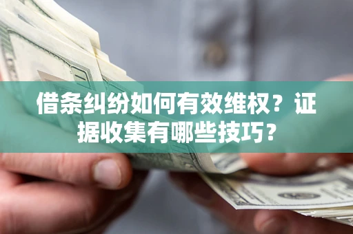 武汉借条纠纷如何有效维权？证据收集有哪些技巧？