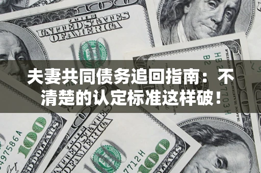 武汉夫妻共同债务追回指南：不清楚的认定标准这样破！