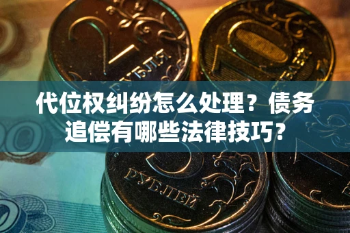 武汉代位权纠纷怎么处理？债务追偿有哪些法律技巧？