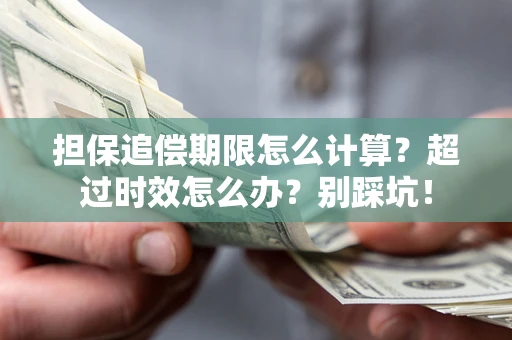 武汉担保追偿期限怎么计算？超过时效怎么办？别踩坑！