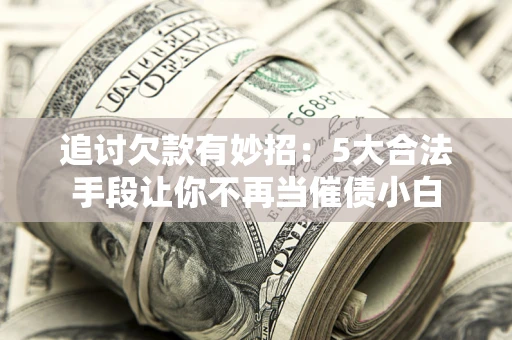 武汉追讨欠款有妙招：5大合法手段让你不再当催债小白
