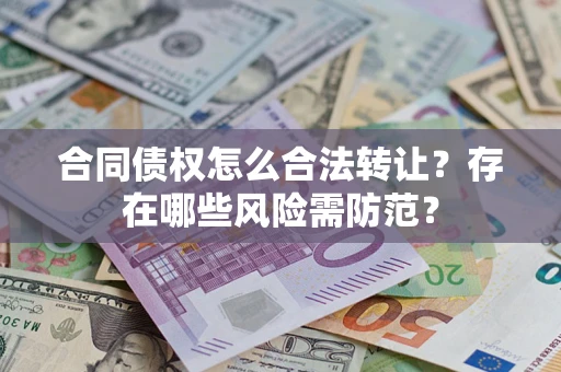 武汉合同债权怎么合法转让？存在哪些风险需防范？