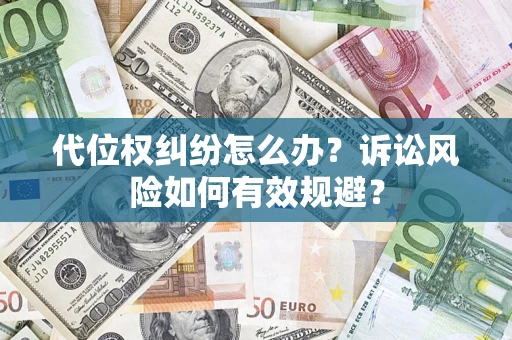 武汉代位权纠纷怎么办？诉讼风险如何有效规避？