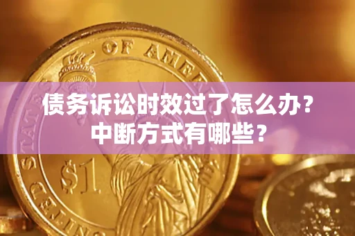 武汉债务诉讼时效过了怎么办？中断方式有哪些？