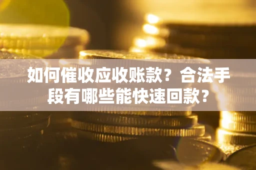 武汉如何催收应收账款？合法手段有哪些能快速回款？