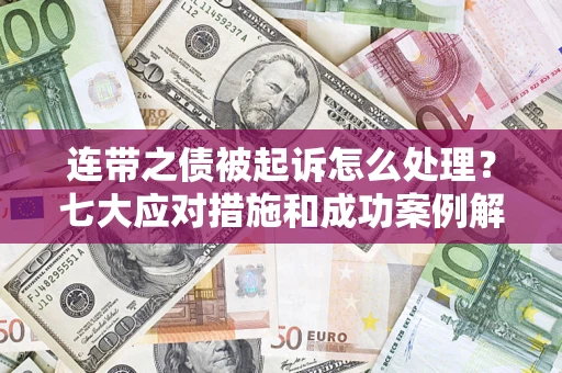 武汉连带之债被起诉怎么处理？七大应对措施和成功案例解析