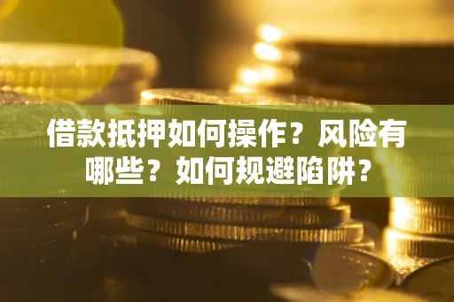 武汉借款抵押如何操作?风险有哪些?如何规避陷阱? 武汉借款抵押如何操作?风险有哪些?如何规避陷阱?