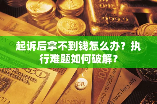 武汉起诉后拿不到钱怎么办?执行难题如何破解? 武汉起诉后拿不到钱怎么办?执行难题如何破解?