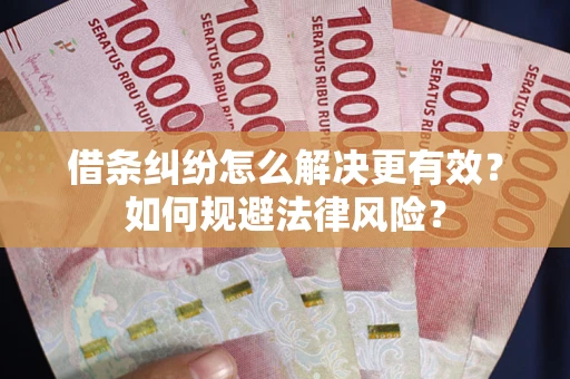 武汉借条纠纷怎么解决更有效？如何规避法律风险？