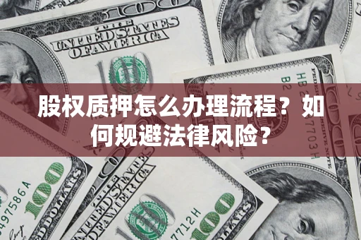 武汉股权质押怎么办理流程？如何规避法律风险？